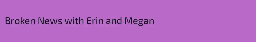Broken News with Erin and Megan